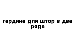  гардина для штор в два ряда